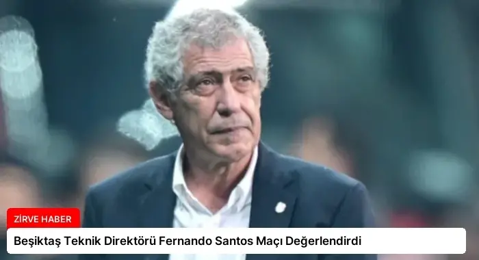 Beşiktaş Teknik Direktörü Fernando Santos Maçı Değerlendirdi