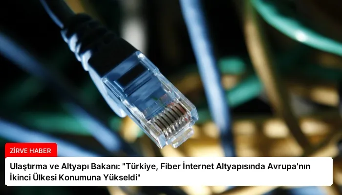 Ulaştırma ve Altyapı Bakanı: “Türkiye, Fiber İnternet Altyapısında Avrupa’nın İkinci Ülkesi Konumuna Yükseldi”