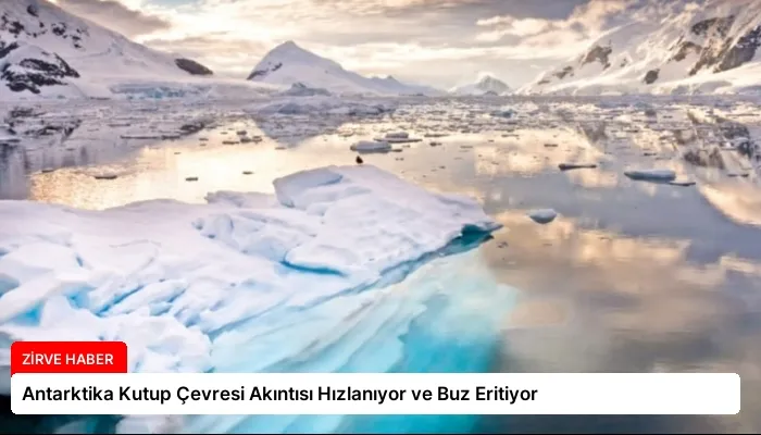 Antarktika Kutup Çevresi Akıntısı Hızlanıyor ve Buz Eritiyor