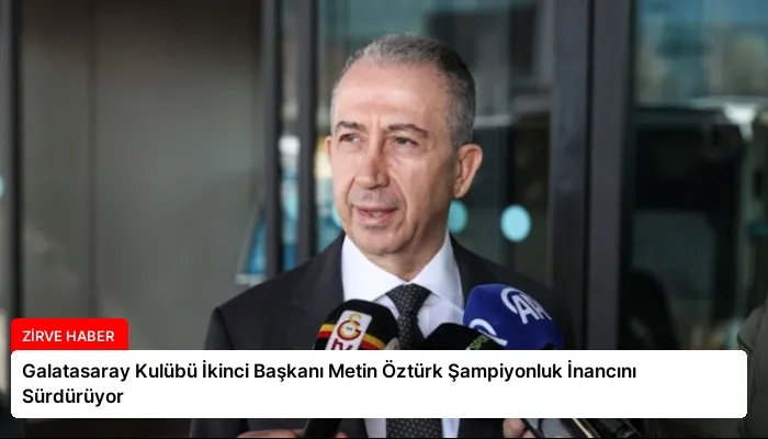 Galatasaray Kulübü İkinci Başkanı Metin Öztürk Şampiyonluk İnancını Sürdürüyor