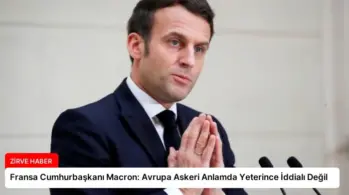 Fransa Cumhurbaşkanı Macron: Avrupa Askeri Anlamda Yeterince İddialı Değil
